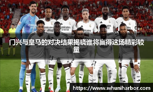 门兴与皇马的对决结果揭晓谁将赢得这场精彩较量